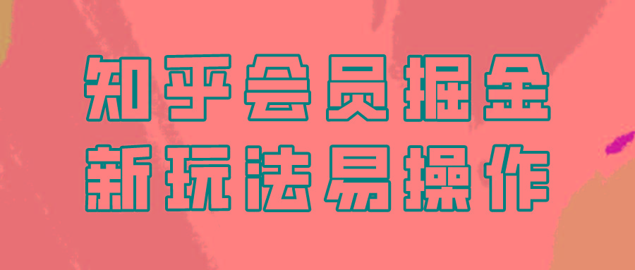 知乎会员掘金，新玩法易变现，新手也可日入300元！-木白网创