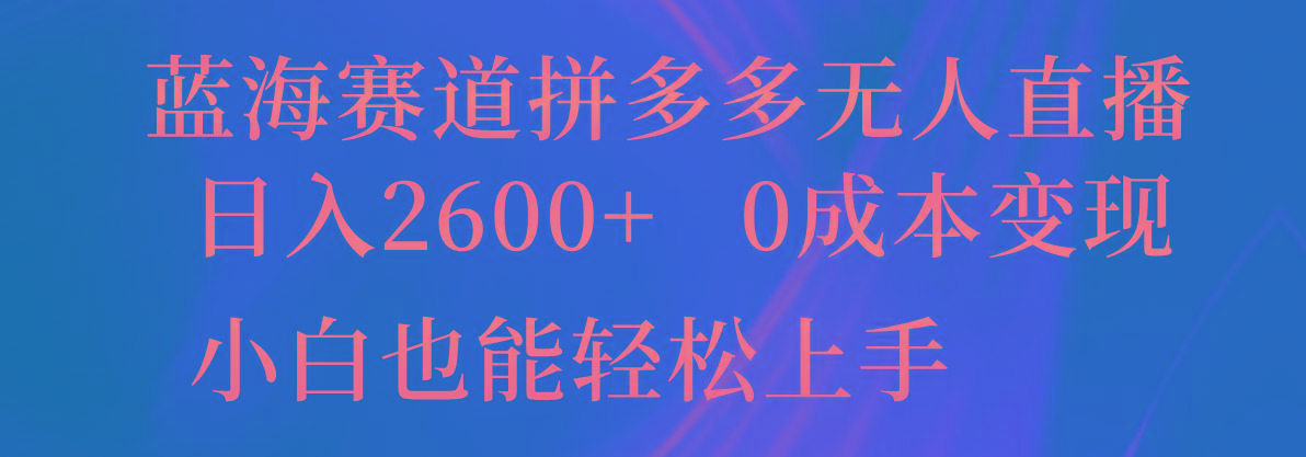 蓝海赛道拼多多无人直播，日入2600+，0成本变现，小白也能轻松上手-木白网创