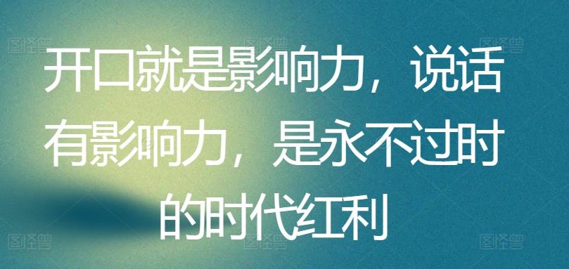 开口就是影响力，说话有影响力，是永不过时的时代红利-木白网创