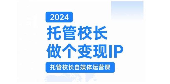 2024托管校长做个变现IP，托管校长自媒体运营课，利用短视频实现校区利润翻番-木白网创