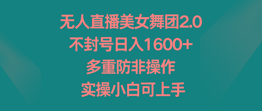 无人直播美女舞团2.0，不封号日入1600+，多重防非操作， 实操小白可上手-木白网创