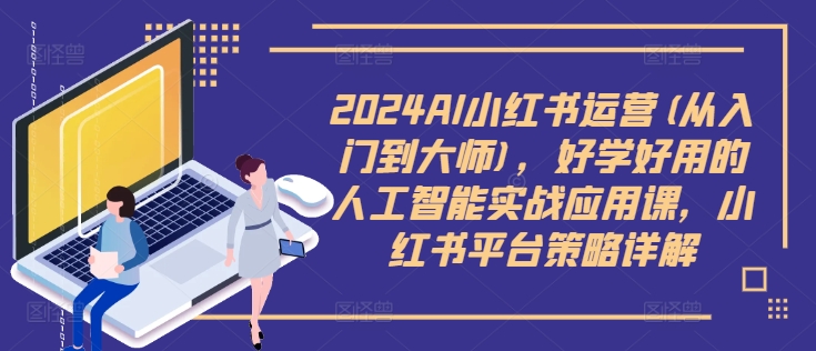 2024AI小红书运营(从入门到大师)，好学好用的人工智能实战应用课，小红书平台策略详解-木白网创