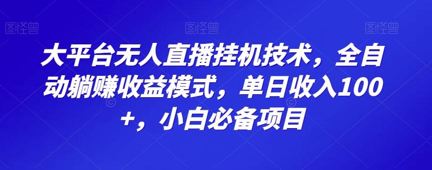 大平台无人直播挂机技术，全自动躺赚收益模式，单日收入100+，小白必备项目-木白网创