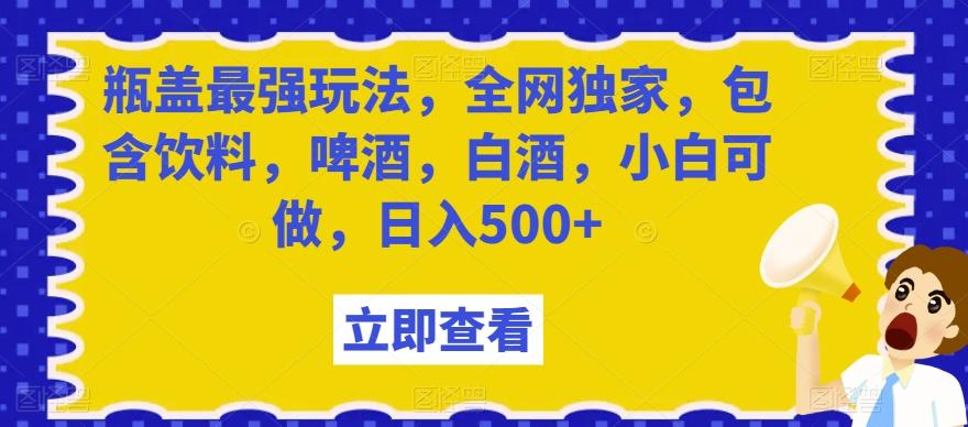 瓶盖最强玩法，全网独家，包含饮料，啤酒，白酒，小白可做，日入500+【揭秘】-木白网创