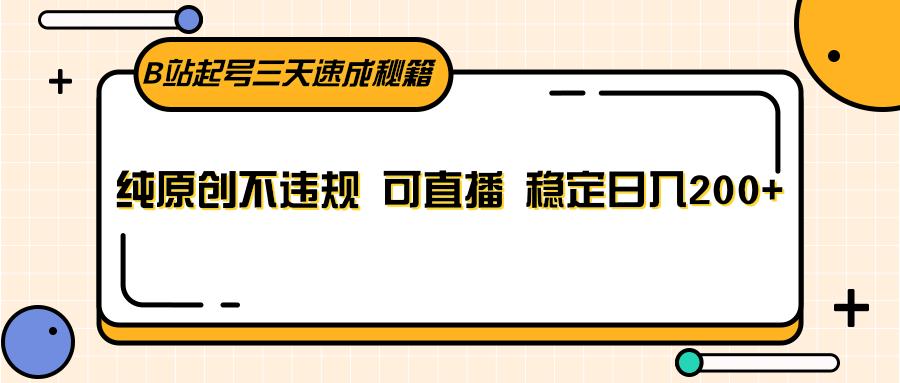 B站起号三天速成秘籍，纯原创不违规 可直播 稳定日入200+-木白网创