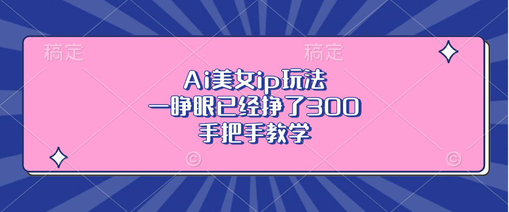 Ai美女ip玩法，一睁眼已经挣了300，手把手教学-木白网创