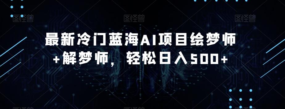 最新冷门蓝海AI项目绘梦师+解梦师，轻松日入500+【揭秘】-木白网创