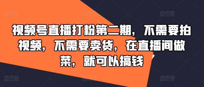 视频号直播打粉第二期，不需要拍视频，不需要卖货，在直播间做菜，就可以搞钱-木白网创
