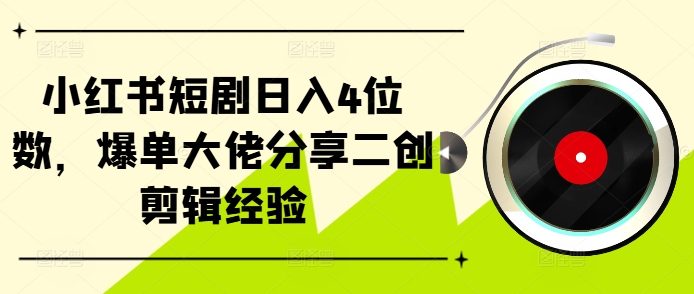 小红书短剧日入4位数，爆单大佬分享二创剪辑经验-木白网创