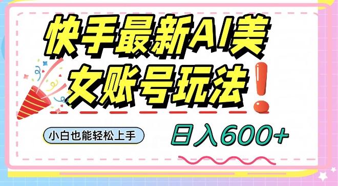 快手AI美女号最新玩法，日入600+小白级别教程【揭秘】-木白网创
