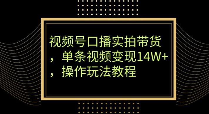 视频号口播实拍带货，单条视频变现14W+，操作玩法教程-木白网创