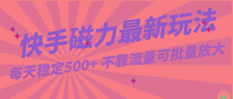 每天稳定500+，外面卖2980的快手磁力最新玩法，不靠流量可批量放大，手机电脑都可操作-木白网创