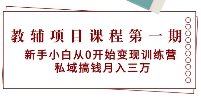 教辅项目课程第一期：新手小白从0开始变现训练营  私域搞钱月入三万-木白网创