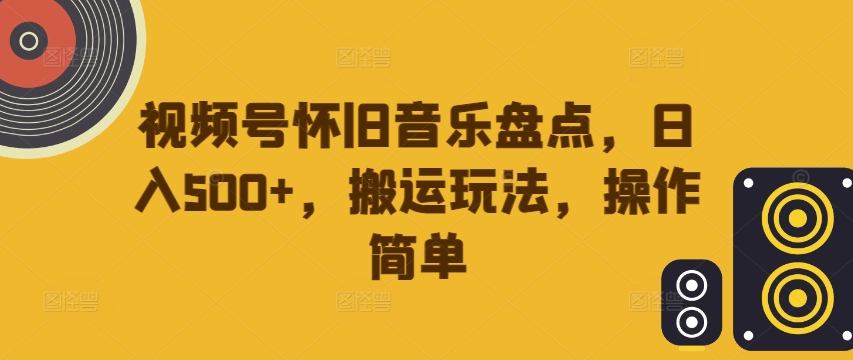 视频号怀旧音乐盘点，日入500+，搬运玩法，操作简单【揭秘】-木白网创