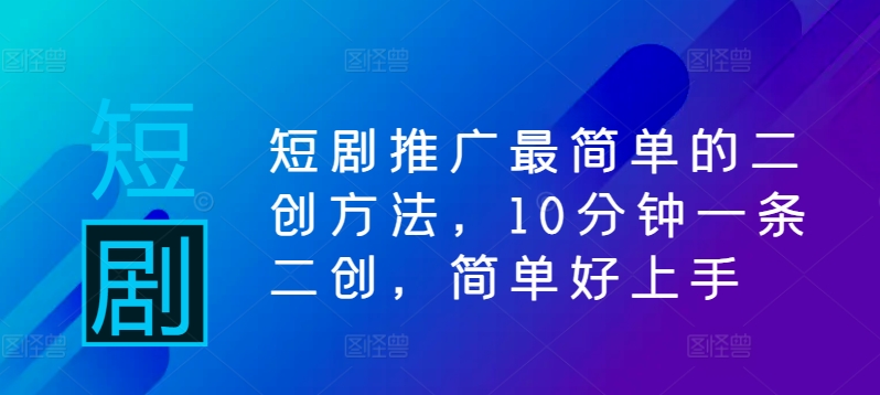 短剧推广最简单的二创方法，10分钟一条二创，简单好上手-木白网创