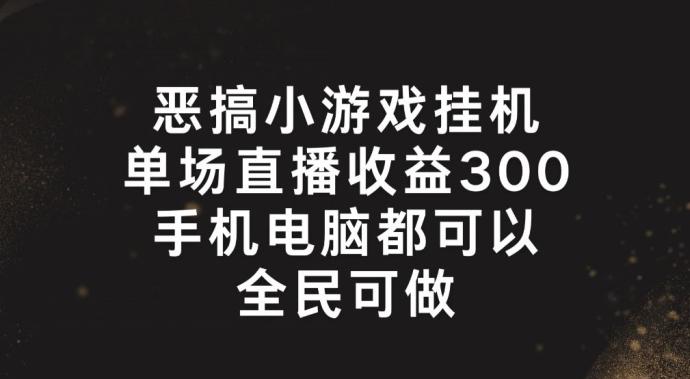 恶搞小游戏挂机，单场直播300+，全民可操作【揭秘】-木白网创