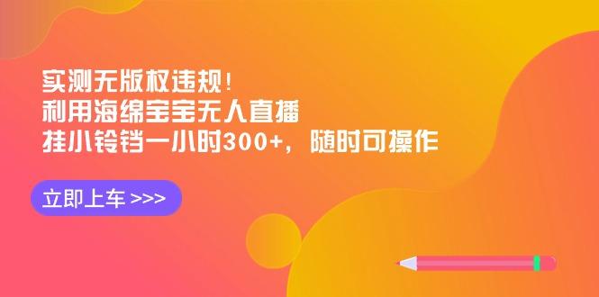 实测无版权违规！利用海绵宝宝无人直播，挂小铃铛一小时300+，随时可操作-木白网创