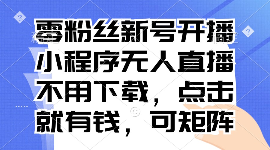 零粉丝新号开播 小程序无人直播，不用下载点击就有钱可矩阵-木白网创