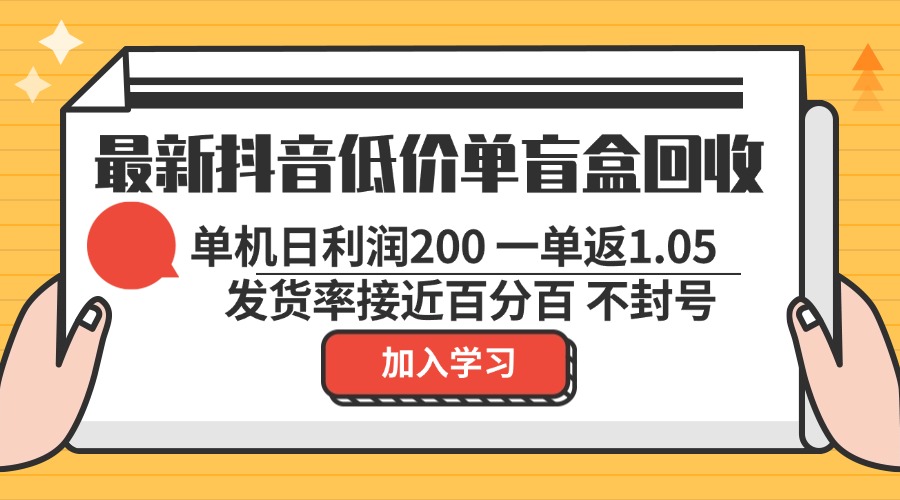 最新抖音低价单盲盒回收 一单1.05 单机日利润200 纯绿色不封号-木白网创