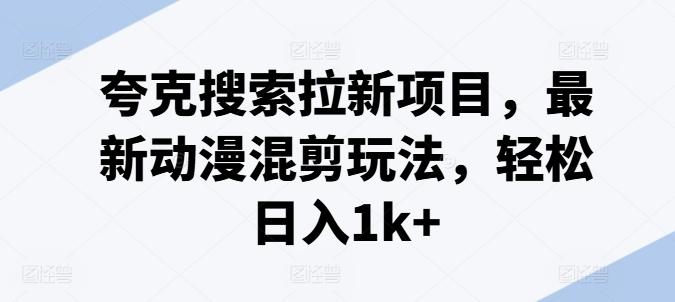 夸克搜索拉新项目，最新动漫混剪玩法，轻松日入1k+-木白网创