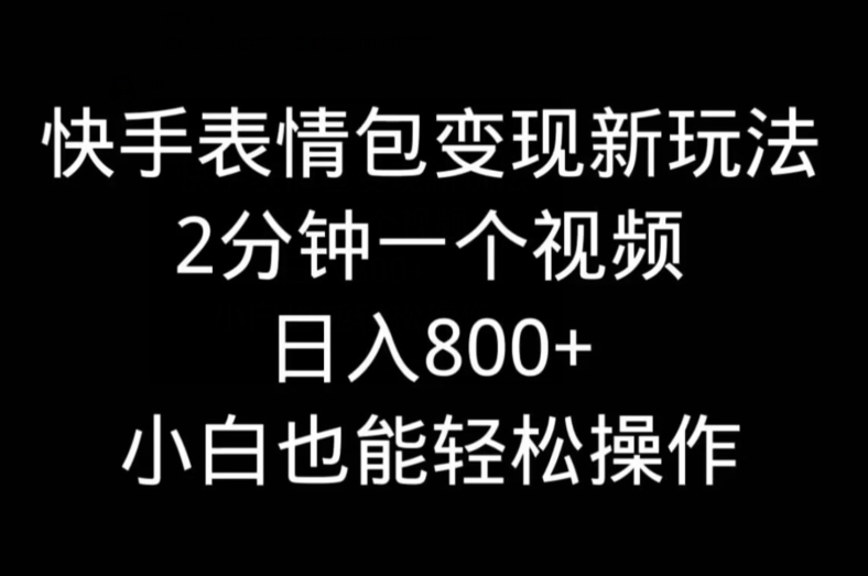 快手表情包变现新玩法，2分钟一个视频，日入800+，小白也能做-木白网创