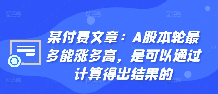 某付费文章：A股本轮最多能涨多高，是可以通过计算得出结果的-木白网创