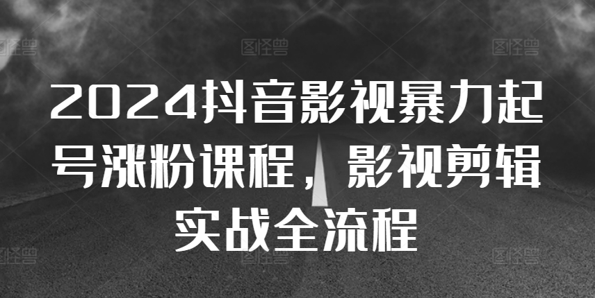 2024抖音影视暴力起号涨粉课程，影视剪辑搬运实战全流程-木白网创