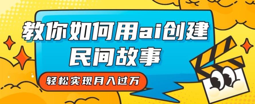 全新思路，教你如何用ai创建民间故事，轻松实现月入过万【揭秘】-木白网创