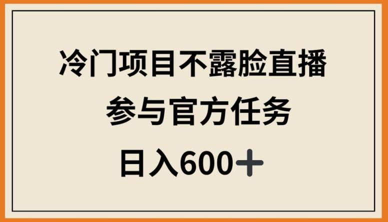 冷门项目不露脸直播，参与官方任务，日入600+【揭秘】-木白网创