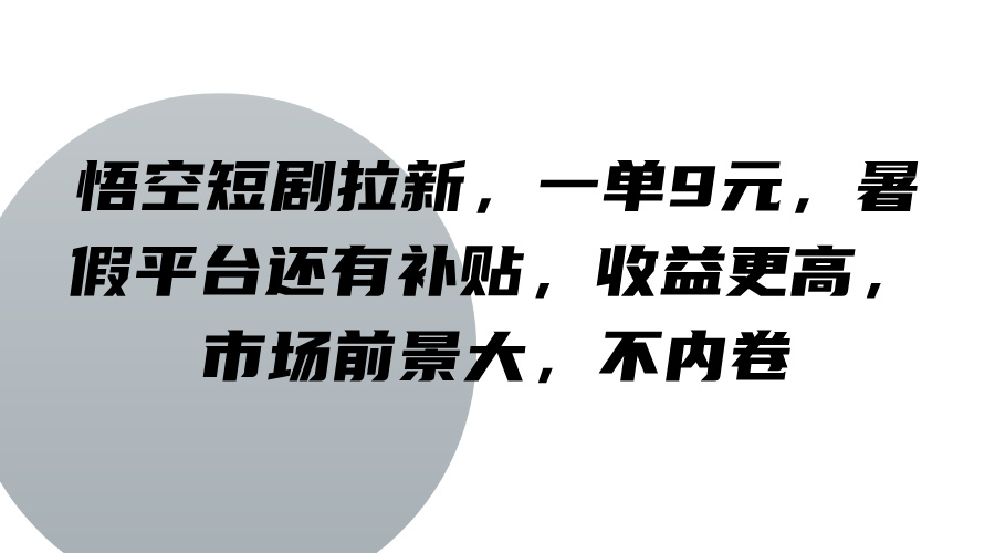 悟空短剧拉新，一单9元，暑假平台还有补贴，收益更高，市场前景大，不内卷-木白网创