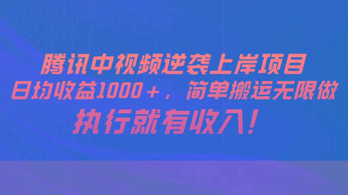腾讯中视频项目，日均收益1000+，简单搬运无限做，执行就有收入-木白网创