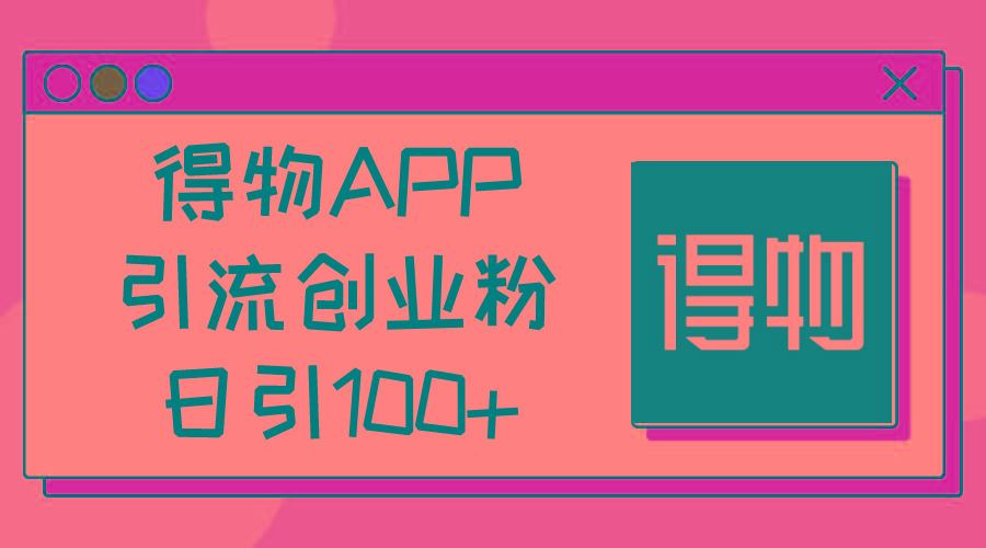 得物APP引流创业粉，日引100+-木白网创