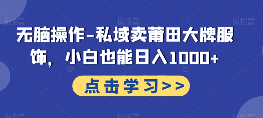 无脑操作-私域卖莆田大牌服饰，小白也能日入1000+-木白网创