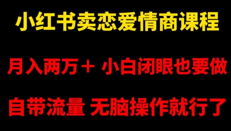 小红书卖恋爱情商课程，月入两万＋，小白闭眼也要做，自带流量，无脑操作就行了【揭秘】-木白网创