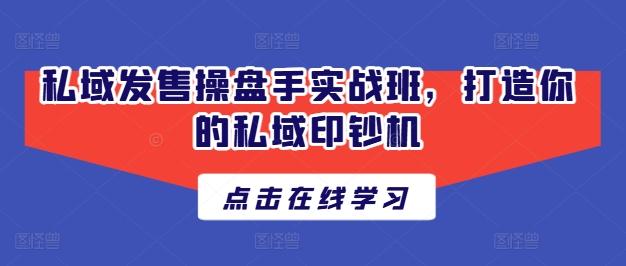 私域发售操盘手实战班，打造你的私域印钞机-木白网创