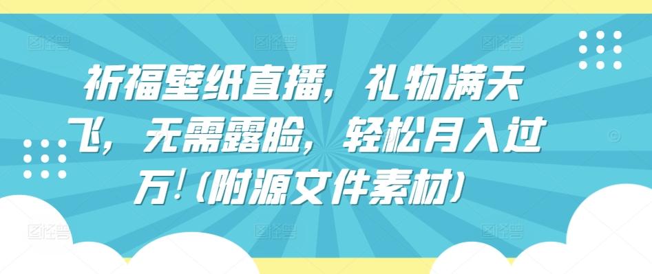 祈福壁纸直播，礼物满天飞，无需露脸，轻松月入过万!(附源文件素材)【揭秘】-木白网创