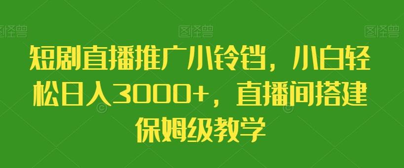 短剧直播推广小铃铛，小白轻松日入3000+，直播间搭建保姆级教学-木白网创