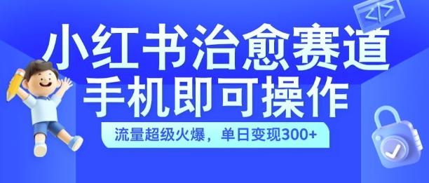 小红书治愈视频赛道，手机即可操作，流量超级火爆，单日变现300+【揭秘】-木白网创
