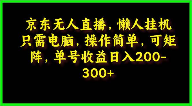 (9973期)京东无人直播，电脑挂机，操作简单，懒人专属，可矩阵操作 单号日入200-300-木白网创