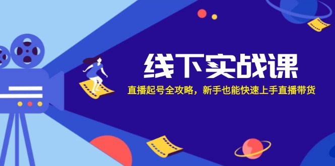 线下实战课：直播起号全攻略，新手也能快速上手直播带货-木白网创