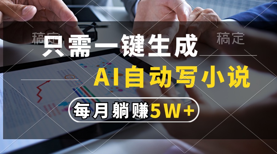 只需一键生成，AI自动写小说，每月躺赚5w+-木白网创