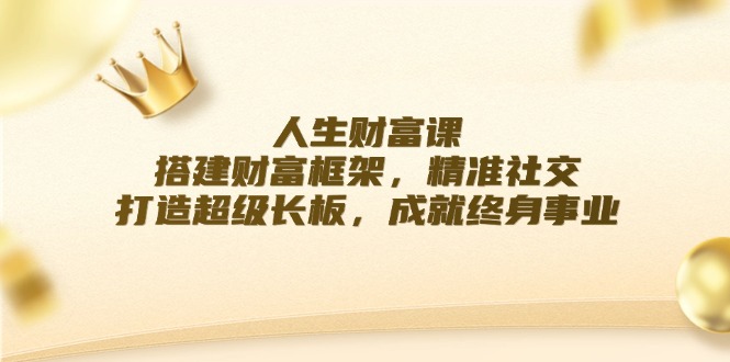 人生财富课：搭建财富框架，精准社交，打造超级长板，成就终身事业-木白网创