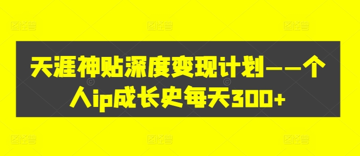 天涯神贴深度变现计划——个人ip成长史每天300+【揭秘】-木白网创