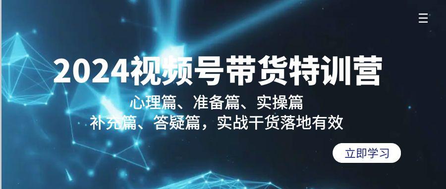 2024视频号带货特训营：心理篇、准备篇、实操篇、补充篇、答疑篇，实战…-木白网创