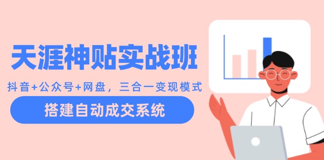 天涯神贴实战班：抖音+公众号+网盘，三合一变现模式，搭建自动成交系统-木白网创