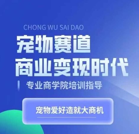 宠物赛道商业变现时代，学习宠物短视频带货变现，将宠物热爱变成事业-木白网创