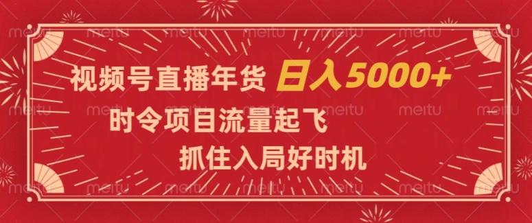 视频号直播年货，时令项目流量起飞，抓住入局好时机，日入5000+【揭秘】-木白网创