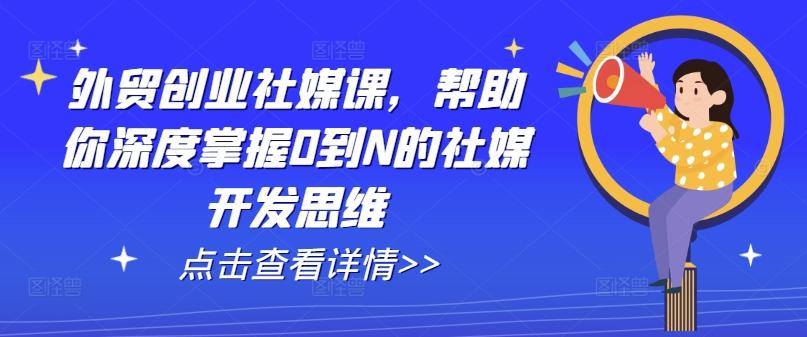 外贸创业社媒课，帮助你深度掌握0到N的社媒开发思维-木白网创
