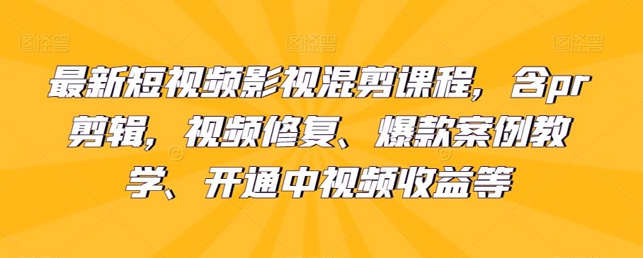 最新短视频影视混剪课程，含pr剪辑，视频修复、爆款案例教学、开通中视频收益等-木白网创