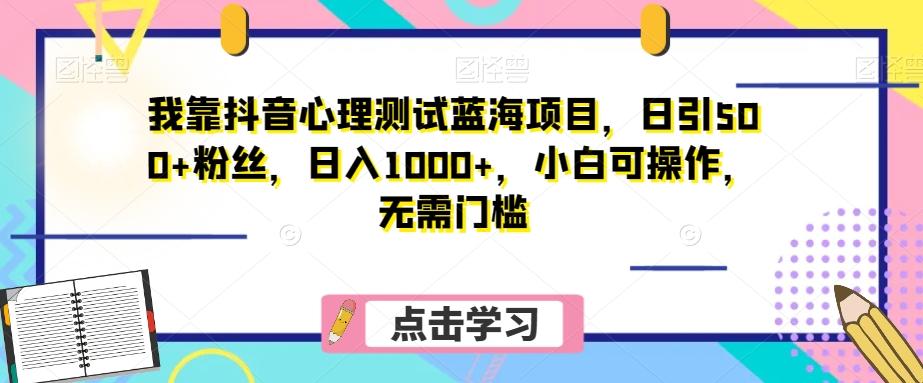 我靠抖音心理测试蓝海项目，日引500+粉丝，日入1000+，小白可操作，无需门槛（附3G素材）-木白网创